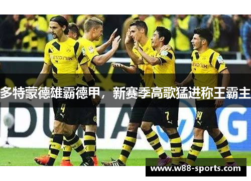 多特蒙德雄霸德甲，新赛季高歌猛进称王霸主