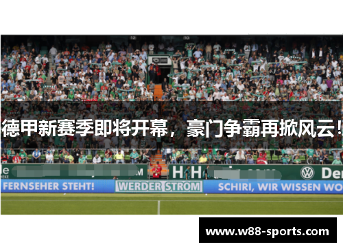 德甲新赛季即将开幕，豪门争霸再掀风云！