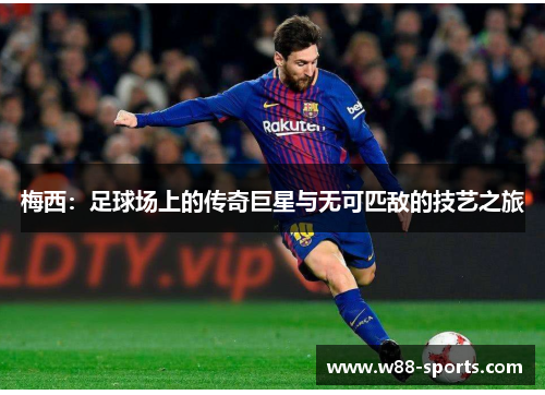 梅西：足球场上的传奇巨星与无可匹敌的技艺之旅