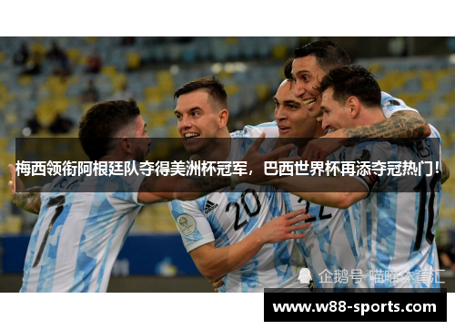 梅西领衔阿根廷队夺得美洲杯冠军，巴西世界杯再添夺冠热门！