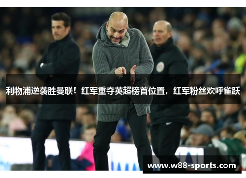 利物浦逆袭胜曼联！红军重夺英超榜首位置，红军粉丝欢呼雀跃