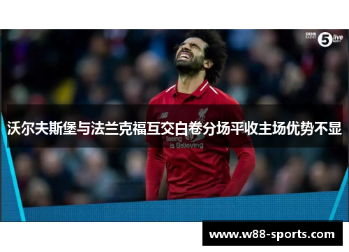 沃尔夫斯堡与法兰克福互交白卷分场平收主场优势不显