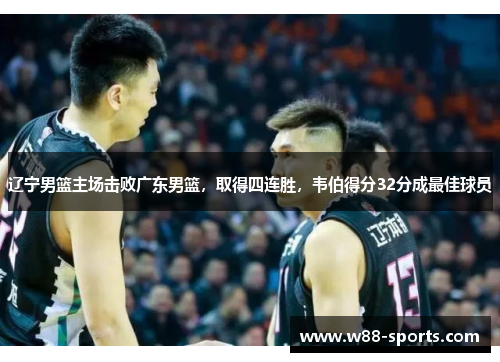 辽宁男篮主场击败广东男篮，取得四连胜，韦伯得分32分成最佳球员