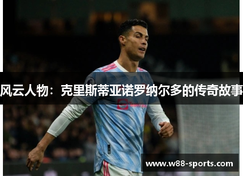 风云人物：克里斯蒂亚诺罗纳尔多的传奇故事