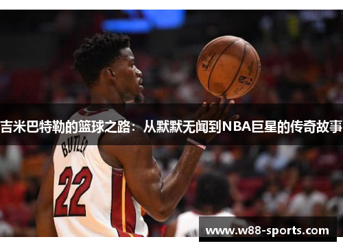 吉米巴特勒的篮球之路：从默默无闻到NBA巨星的传奇故事