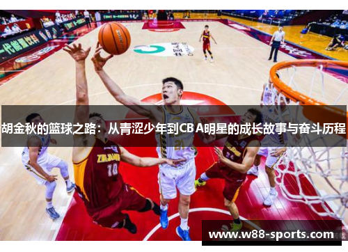 胡金秋的篮球之路：从青涩少年到CBA明星的成长故事与奋斗历程