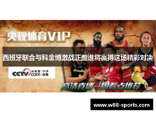 西班牙联合与科金博激战正酣谁将赢得这场精彩对决