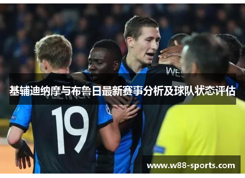 基辅迪纳摩与布鲁日最新赛事分析及球队状态评估