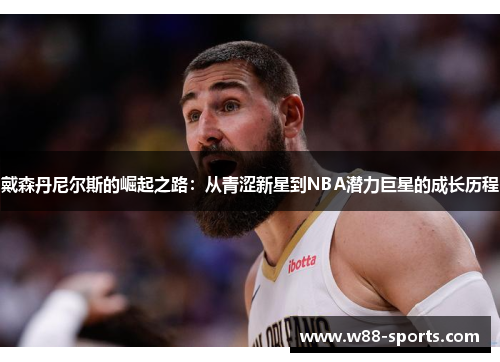 戴森丹尼尔斯的崛起之路：从青涩新星到NBA潜力巨星的成长历程