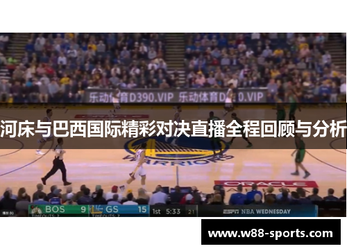 河床与巴西国际精彩对决直播全程回顾与分析